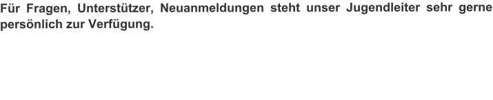 Fr Fragen, Untersttzer, Neuanmeldungen steht unser Jugendleiter sehr gerne persnlich zur Verfgung.