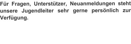 Fr Fragen, Untersttzer, Neuanmeldungen steht unsere Jugendleiter sehr gerne persnlich zur Verfgung.